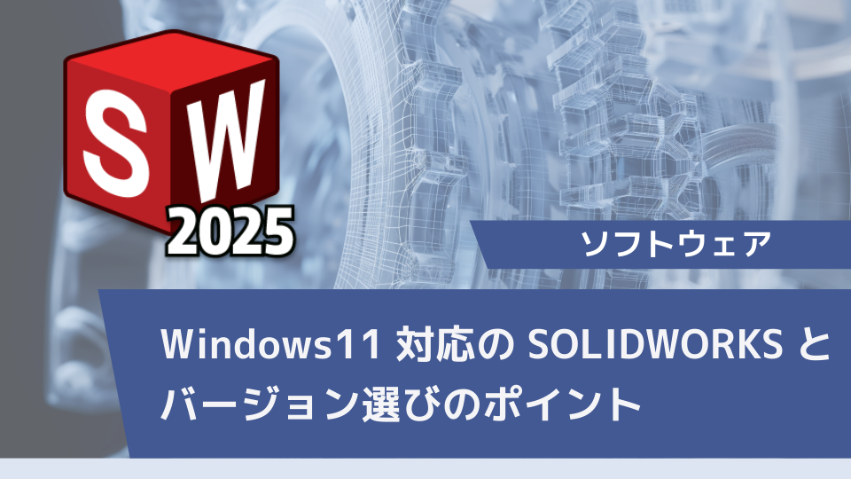 Windows11対応のSOLIDWORKSとバージョン選びのポイント 