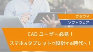 CADユーザー必見！スマホ＆タブレットで設計する時代へ！