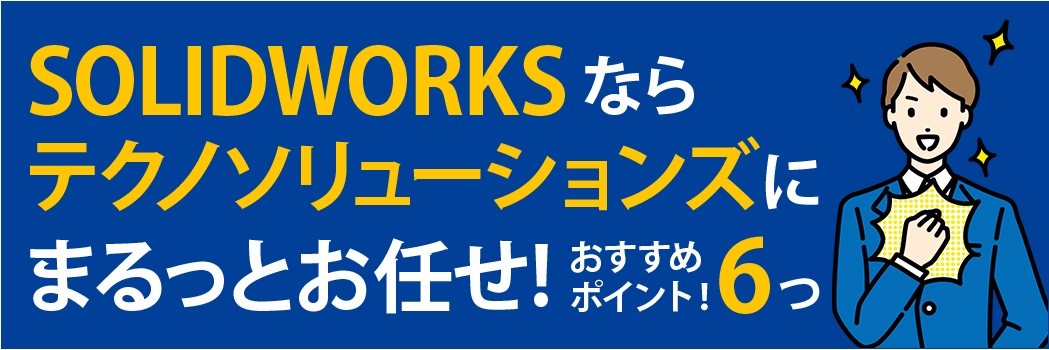 SOLIDWORKSならテクノソリューションズにお任せできる6つのポイント