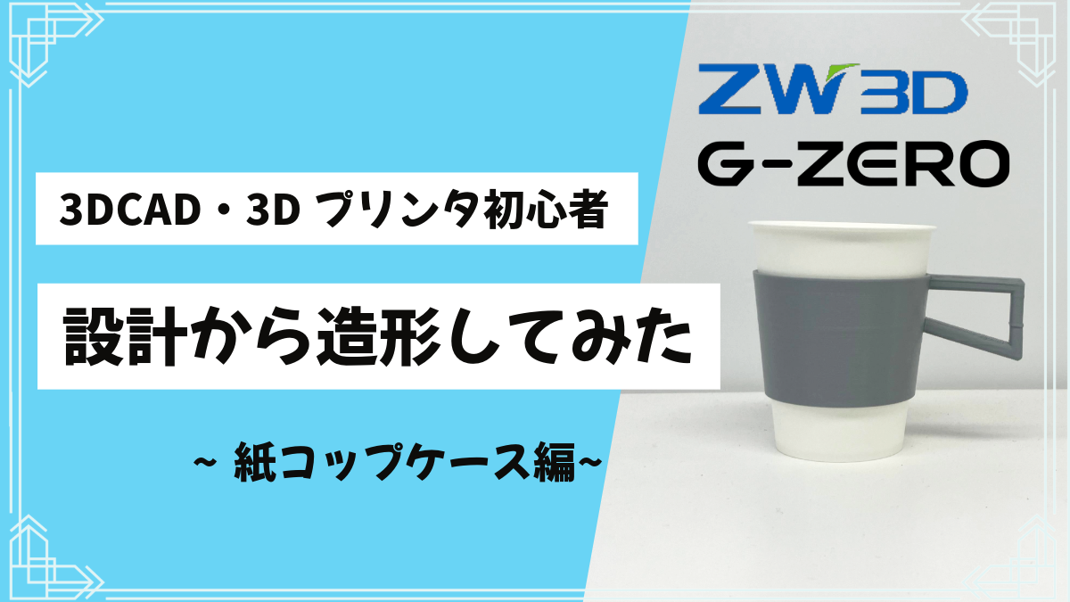 【G-ZERO・ZW3D】3DCAD・3Dプリンタ初心者が設計から造形してみた!!～紙コップケース編～動画