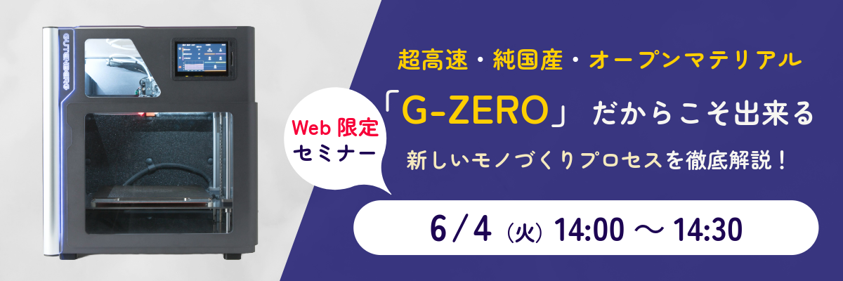 『超高速・純国産・オープンマテリアル「G-ZERO」だからこそ出来る！新しいモノづくりプロセスを徹底解説！』